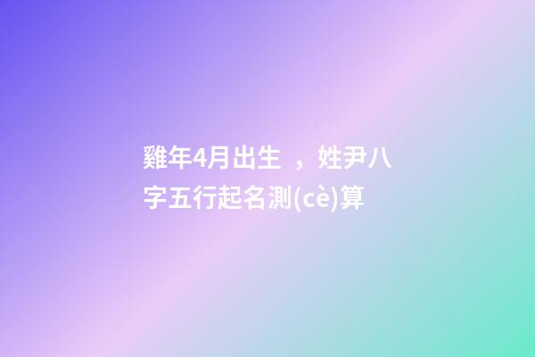 雞年4月出生，姓尹八字五行起名測(cè)算